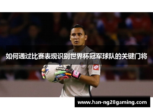 如何通过比赛表现识别世界杯冠军球队的关键门将