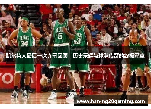 凯尔特人最后一次夺冠回顾：历史荣耀与球队传奇的终极篇章