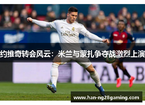 约维奇转会风云：米兰与蒙扎争夺战激烈上演
