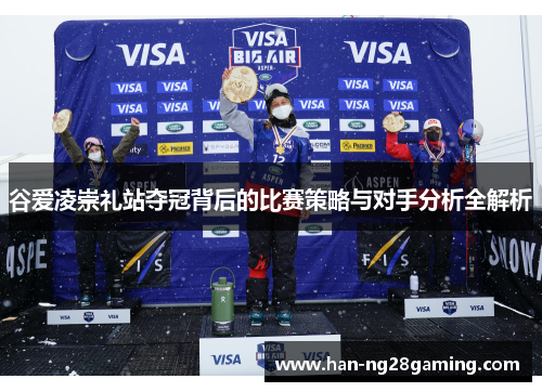 谷爱凌崇礼站夺冠背后的比赛策略与对手分析全解析 谷爱凌崇礼站夺冠背后的比赛策略与对手分析全解析
