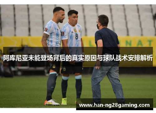 阿库尼亚未能登场背后的真实原因与球队战术安排解析 阿库尼亚未能登场背后的真实原因与球队战术安排解析