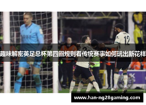 趣味解密英足总杯第四圈规则看传统赛事如何玩出新花样