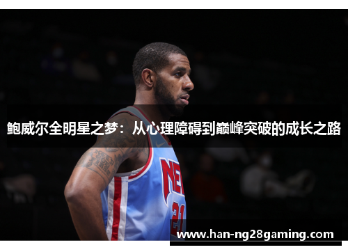 鲍威尔全明星之梦：从心理障碍到巅峰突破的成长之路