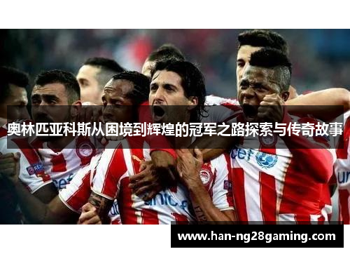 奥林匹亚科斯从困境到辉煌的冠军之路探索与传奇故事