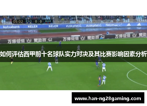 如何评估西甲前十名球队实力对决及其比赛影响因素分析