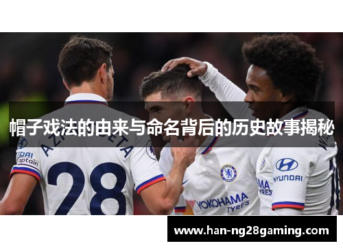 帽子戏法的由来与命名背后的历史故事揭秘