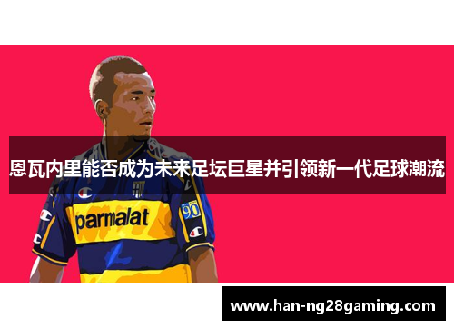 恩瓦内里能否成为未来足坛巨星并引领新一代足球潮流