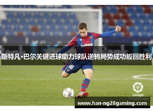 斯特凡·巴尔关键进球助力球队逆转局势成功扳回胜利