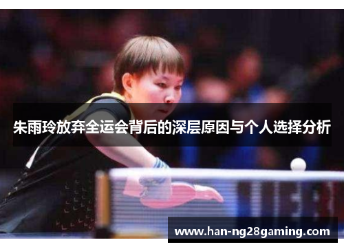朱雨玲放弃全运会背后的深层原因与个人选择分析