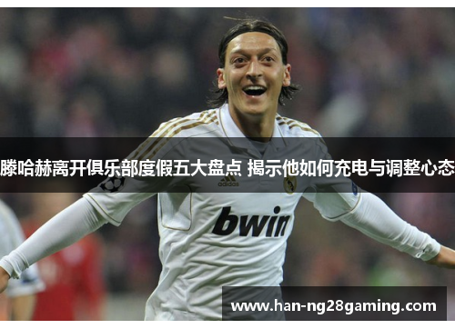 滕哈赫离开俱乐部度假五大盘点 揭示他如何充电与调整心态