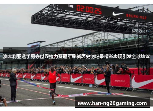 澳大利亚选手勇夺世界拉力赛冠军刷新历史创纪录精彩表现引发全球热议