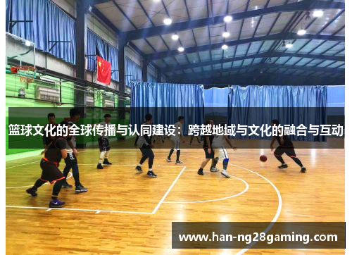 篮球文化的全球传播与认同建设：跨越地域与文化的融合与互动