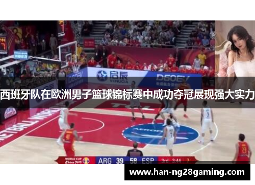 西班牙队在欧洲男子篮球锦标赛中成功夺冠展现强大实力