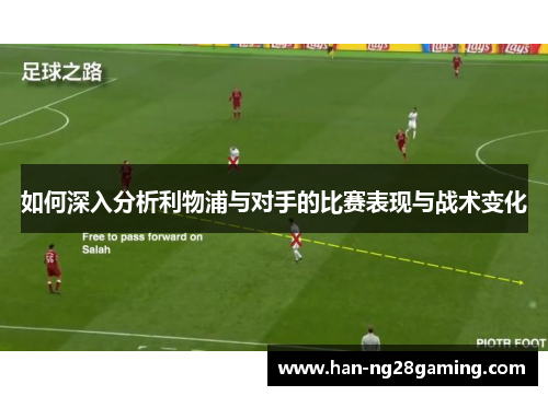 如何深入分析利物浦与对手的比赛表现与战术变化