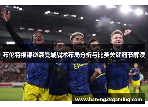 布伦特福德逆袭曼城战术布局分析与比赛关键细节解读