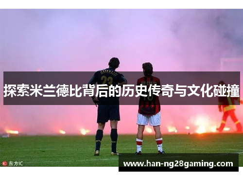 探索米兰德比背后的历史传奇与文化碰撞