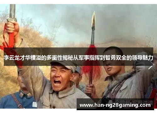 李云龙才华横溢的多面性揭秘从军事指挥到智勇双全的领导魅力
