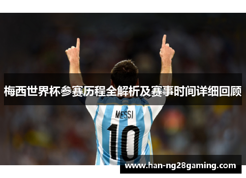 梅西世界杯参赛历程全解析及赛事时间详细回顾 梅西世界杯参赛历程全解析及赛事时间详细回顾