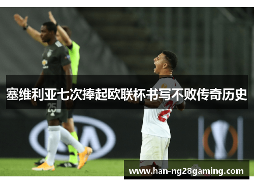 塞维利亚七次捧起欧联杯书写不败传奇历史