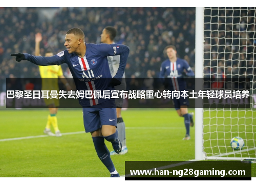 巴黎圣日耳曼失去姆巴佩后宣布战略重心转向本土年轻球员培养