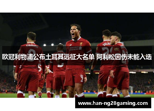 欧冠利物浦公布土耳其远征大名单 阿利松因伤未能入选