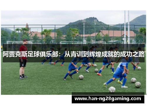 阿贾克斯足球俱乐部：从青训到辉煌成就的成功之路