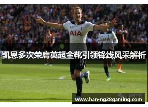 凯恩多次荣膺英超金靴引领锋线风采解析