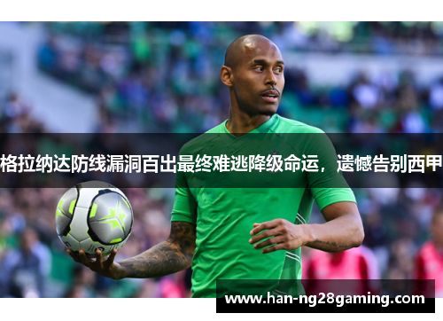 格拉纳达防线漏洞百出最终难逃降级命运,遗憾告别西甲 格拉纳达防线漏洞百出最终难逃降级命运,遗憾告别西甲