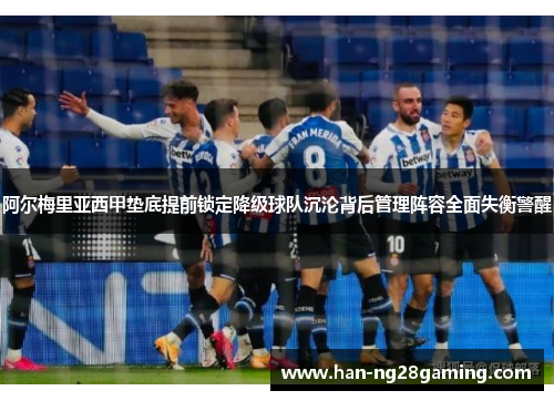 阿尔梅里亚西甲垫底提前锁定降级球队沉沦背后管理阵容全面失衡警醒