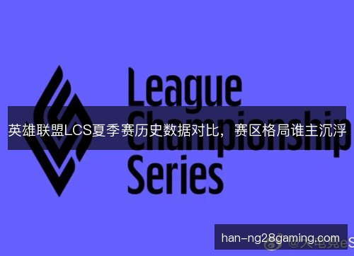 英雄联盟LCS夏季赛历史数据对比，赛区格局谁主沉浮