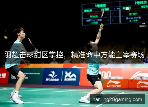 羽超击球甜区掌控，精准命中方能主宰赛场