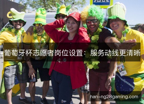 葡萄牙杯志愿者岗位设置：服务动线更清晰