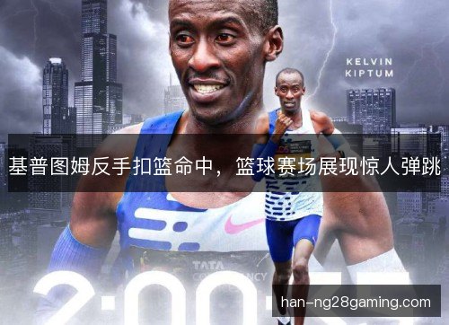 基普图姆反手扣篮命中，篮球赛场展现惊人弹跳